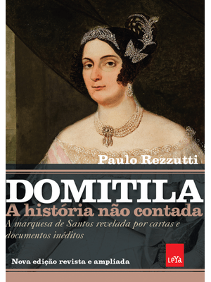 Domitila: a História Não Contada: a Marquesa de Santos Revelada por Cartas e Documentos Inéditos