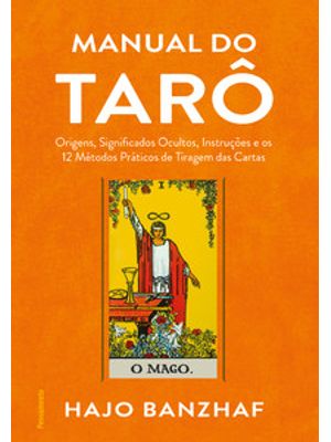 Manual do Tarô: Origens, Significados Ocultos, Instruções e os 12 Métodos Práticos de Tiragem das Ca
