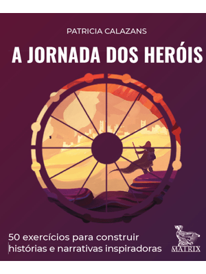 A Jornada dos Heróis: 50 Exercícios para Construir Histórias e Narrativas Inspiradoras