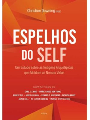 Espelhos do Self : Um Estudo sobre as Amagens Arquetípicas Que Moldam as Nossas Vidas