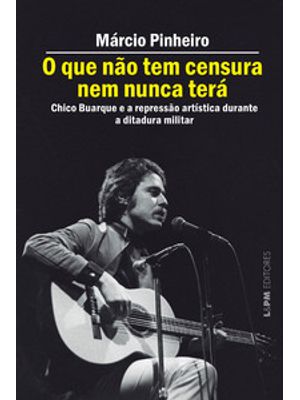 O Que Não Tem Censura Nem Nunca Terá: Chico Buarque e a Repressão Artística na Ditadura Militar