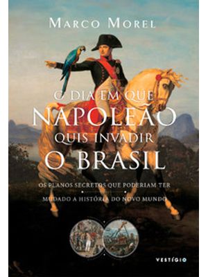 O Dia em Que Napoleão Quis Invadir o Brasil: os Planos Secretos Que Poderiam Ter Mudado a História D