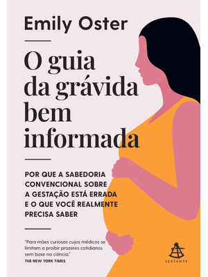 O Guia da Grávida Bem Informada: por Que a Sabedoria Convencional sobre a Gestação Está Errada e o Q