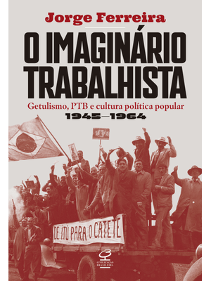 O Imaginário Trabalhista: Getulismo, Ptb e Cultura Política Popular (1945–1964)