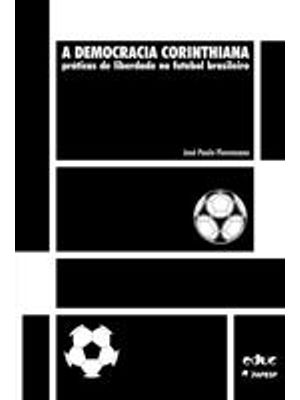 Democracia Corinthiana, a - Praticas de Liberdade no Futebol Brasileiro