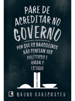 Pare de Acreditar no Governo: por Que os Brasileiros Não Confiam nos Políticos e Amam o Estado