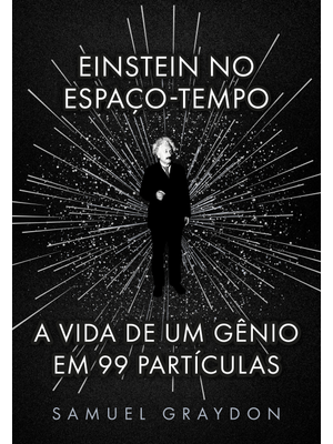 Einstein no Espaço-Tempo: a Vida de Um Gênio em 99 Partículas