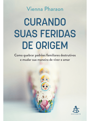 Curando Suas Feridas de Origem: Como Quebrar Padrões Familiares Destrutivos e Mudar Sua Maneira de V