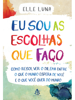 Eu Sou as Escolhas Que Faço: Como Resolver o Dilema Entre o Que o Mundo Espera de Você e o Que Você