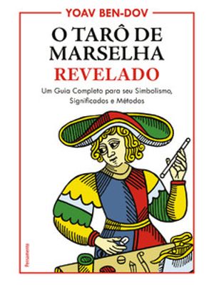 O Tarô de Marselha Revelado: Um Guia Completo para o Seu Simbolismo, Significados e Métodos