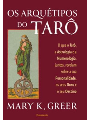 Os Arquétipos do Tarô: o Que o Tarô, a Astrologia e a Numerologia, Juntos, Revelam sobre a Sua Perso
