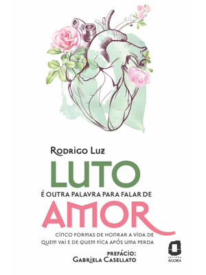 Luto É Outra Palavra para Falar de Amor: Cinco Formas de Honrar a Vida de Quem Vai e de Quem Fica Ap