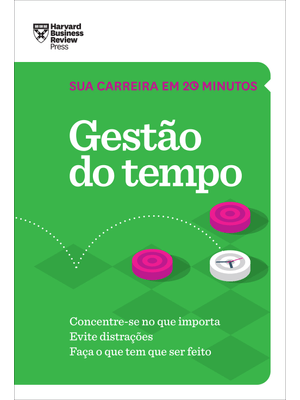 Gestão do Tempo (Sua Carreira em 20 Minutos – Hbr): Concentre-Se no Que Importa. Evite Distrações. F
