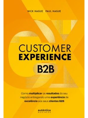 Customer Experience B2b: Como Multiplicar o Resultado do Seu Negócio Entregando Uma Experiência de e