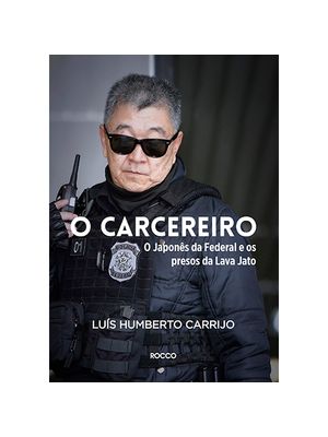 O Carcereiro: o Japonês da Federal e os Presos da Lava Jato