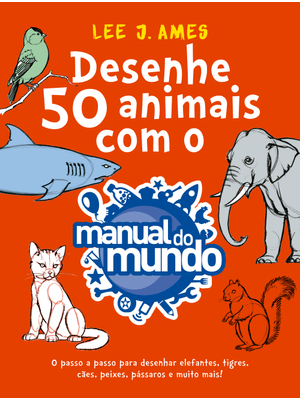 Desenhe 50 Animais com o Manual do Mundo: o Passo a Passo para Desenhar Elefantes, Tigres, Cães, Pei