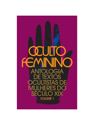 Oculto Feminino: Antologia de Textos Ocultistas de Mulheres do Século Xix