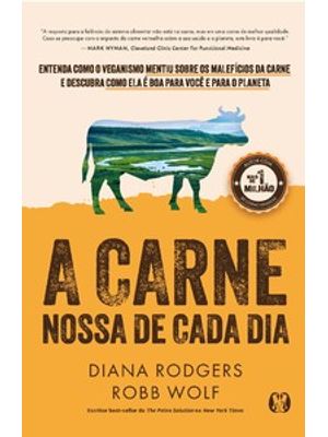 A Carne Nossa de Cada Dia: Entenda Como o Veganismo Mentiu sobre os Malefícios da Carne e Descubra C