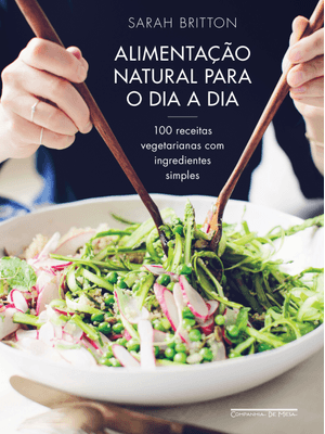 Alimentação Natural para o Dia a Dia: 100 Receitas Vegetarianas com Ingredientes Simples