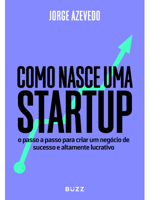 Como Nasce Uma Startup: o Passo a Passo para Criar Um Negócio de Sucesso e Altamente Lucrativo