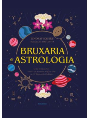 Bruxaria e Astrologia: Guia Prático para Entrar em Sintonia Mágica com os 12 Signos do Zodíaco