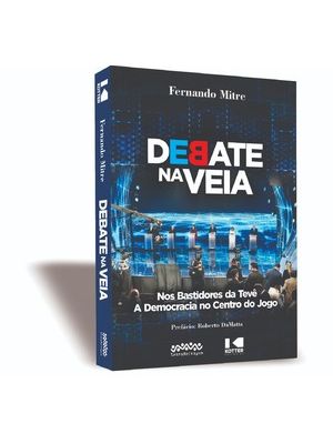 Debate na Veia: nos Bastidores da Tevê - a Democracia no Centro do Jogo