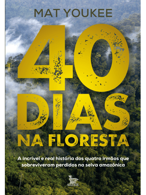 40 Dias na Floresta: a Incrível e Real História dos Quatro Irmãos Que Sobreviveram Perdidos na Selva