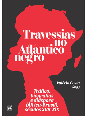 Travessias no Atlântico Negro: Tráfico, Biografias e Diáspora (África-Brasil), Séculos Xvii-Xix