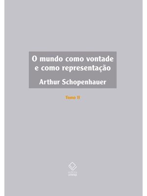 O Mundo Como Vontade e Como Representação - Tomo Ii