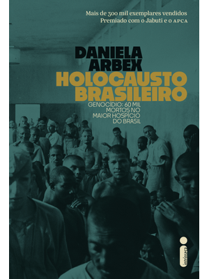 Holocausto Brasileiro: Genocídio: 60 Mil Mortos no Maior Hospício do Brasil