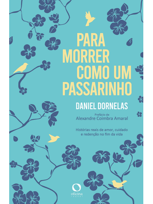 Para Morrer Como Um Passarinho: Histórias Reais de Amor, Cuidado e Redenção no Fim da Vida