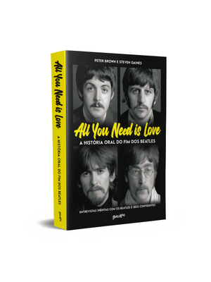 All You Need Is Love - a História Oral do Fim dos Beatles: Entrevistas Inéditas com os Beatles e Seu