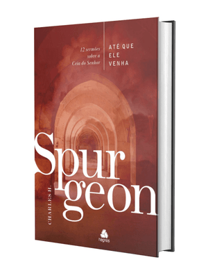 Até Que Ele Venha - Spurgeon: 12 Sermões sobre a Ceia do Senhor