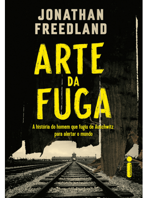 A Arte da Fuga: a História do Homem Que Fugiu de Auschwitz para Alertar o Mundo