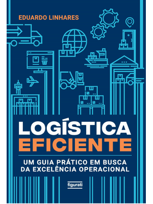 Logística Eficiente: Um Guia Prático em Busca da Excelência Operacional