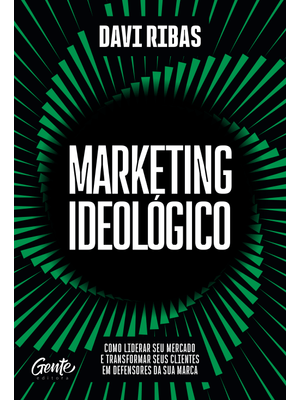 Marketing Ideológico: Como Liderar Seu Mercado e Transformar Seus Clientes em Defensores da Sua Marc