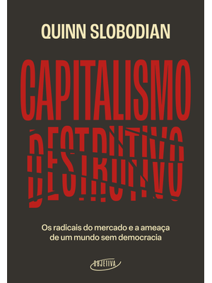 Capitalismo Destrutivo: os Radicais do Mercado e a Ameaça de Um Mundo sem Democracia