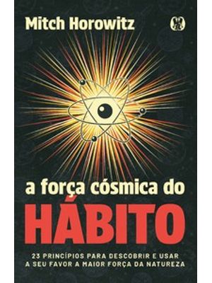 A Força Cósmica do Hábito: 23 Princípios para Descobrir e Usar a Seu Favor a Maior Força da Natureza