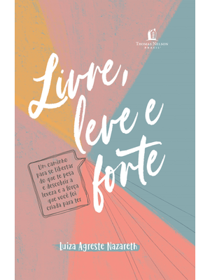 Livre, Leve e Forte: Um Caminho para Se Libertar do Que Te Pesa, Descobrindo a Leveza e a Força Que