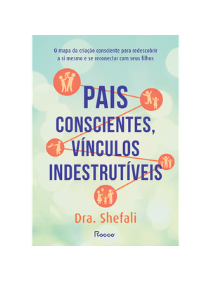 Pais Conscientes, Vínculos Indestrutíveis: o Mapa da Criação Consciente para Redescobrir a Si Mesmo