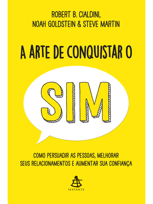 A Arte de Conquistar o Sim: Como Persuadir as Pessoas, Melhorar Seus Relacionamentos e Aumentar Sua