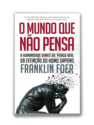 O Mundo Que Não Pensa: a Humanidade Diante do Perigo Real da Extinção do Homo Sapiens