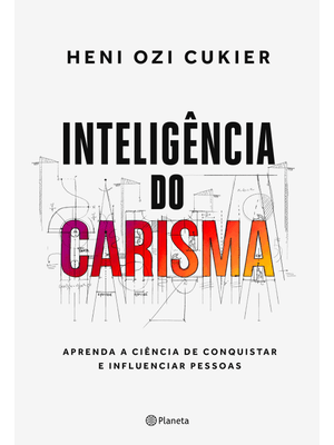 Inteligência do Carisma: Aprenda a Ciência de Conquistar e Influenciar Pessoas