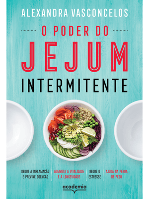 O Poder do Jejum Intermitente: Reduz a Inflamação e Previne Doenças, Aumenta a Vitalidade e a Longev