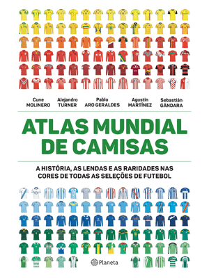 Atlas Mundial de Camisas: a História, as Lendas e as Raridades nas Cores de Todas as Seleções de Fut