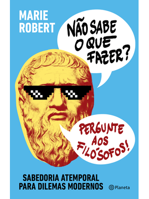 Não Sabe o Que Fazer? Pergunte Aos Filósofos: Sabedoria Atemporal para Dilemas Modernos
