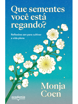 Que Sementes Você Está Regando?: Reflexões Zen para Cultivar a Vida Plena