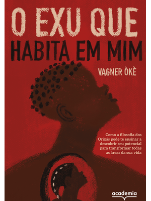 O Exu Que Habita em Mim: Como a Filosofia dos Orixás Pode Te Ensinar a Descobrir Seu Potencial para