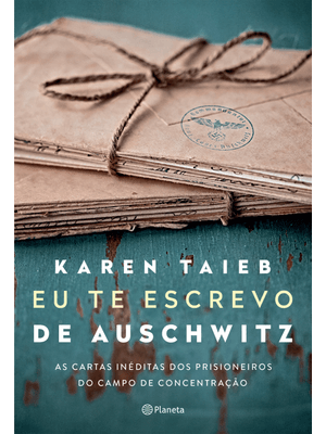 Eu Te Escrevo de Auschwitz: as Cartas Inéditas dos Prisioneiros do Campo de Concentração