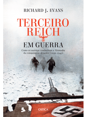 Terceiro Reich em Guerra: Como os Nazistas Conduziram a Alemanha da Conquista Ao Desastre (1939-1945